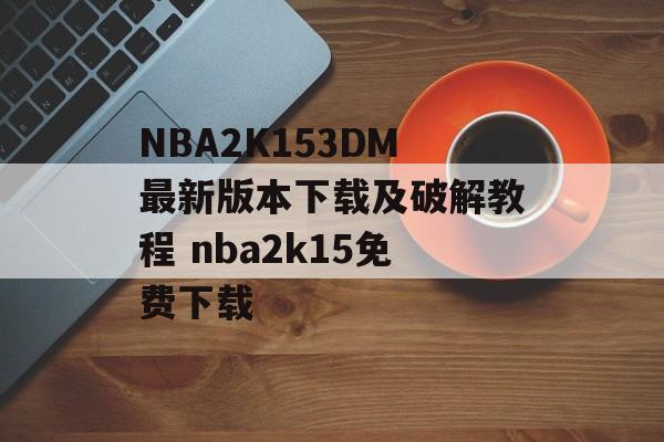 NBA2K153DM最新版本下载及破解教程 nba2k15免费下载