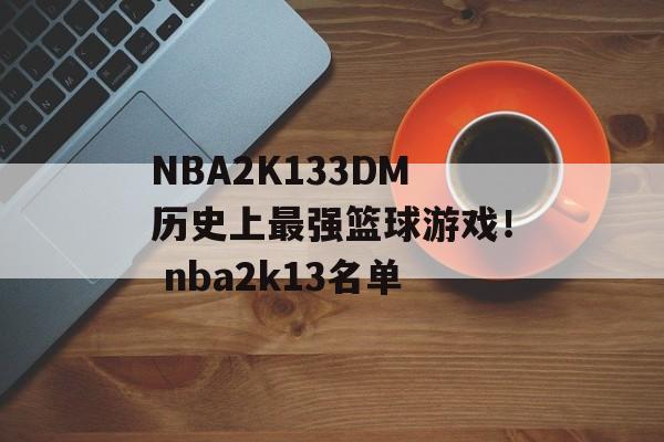 NBA2K133DM历史上最强篮球游戏！ nba2k13名单