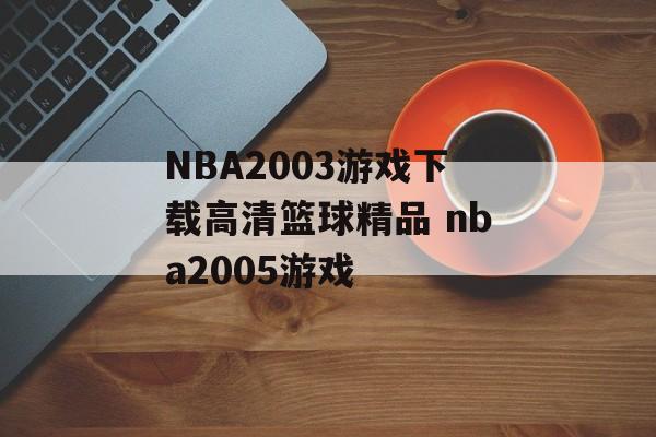 NBA2003游戏下载高清篮球精品 nba2005游戏