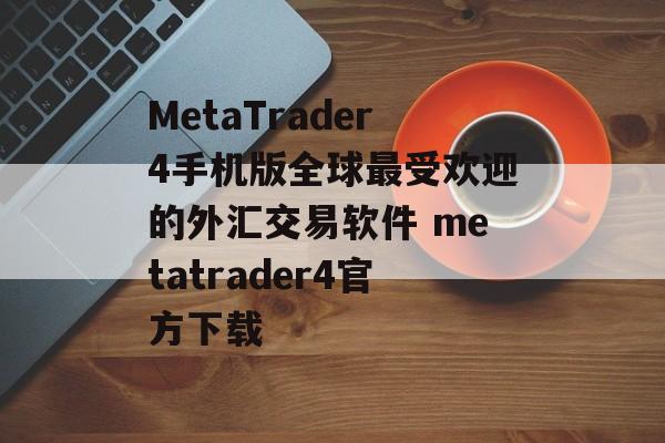 MetaTrader4手机版全球最受欢迎的外汇交易软件 metatrader4官方下载