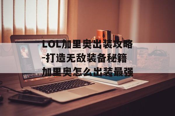 LOL加里奥出装攻略-打造无敌装备秘籍 加里奥怎么出装最强