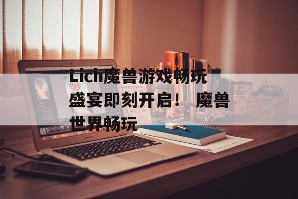 Lich魔兽游戏畅玩盛宴即刻开启！ 魔兽世界畅玩