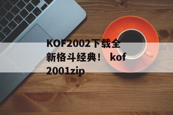 KOF2002下载全新格斗经典！ kof2001zip