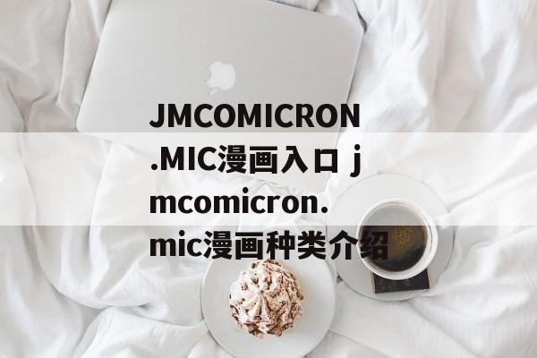 JMCOMICRON.MIC漫画入口 jmcomicron.mic漫画种类介绍