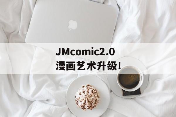 JMcomic2.0漫画艺术升级！