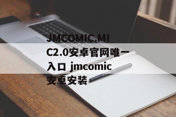 JMCOMIC.MIC2.0安卓官网唯一入口 jmcomic安卓安装