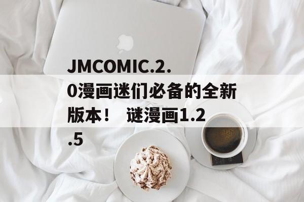 JMCOMIC.2.0漫画迷们必备的全新版本！ 谜漫画1.2.5