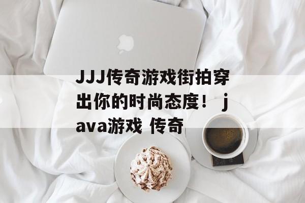 JJJ传奇游戏街拍穿出你的时尚态度！ java游戏 传奇