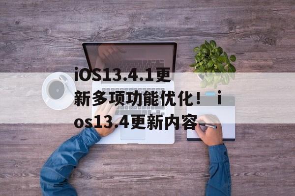 iOS13.4.1更新多项功能优化！ ios13.4更新内容