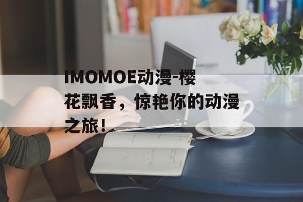 IMOMOE动漫-樱花飘香，惊艳你的动漫之旅！