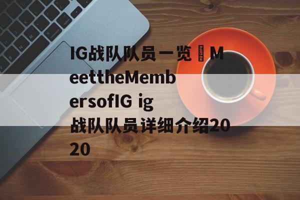 IG战队队员一览–MeettheMembersofIG ig战队队员详细介绍2020