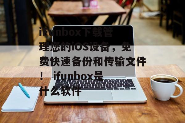 iFunbox下载管理您的iOS设备，免费快速备份和传输文件！ ifunbox是什么软件