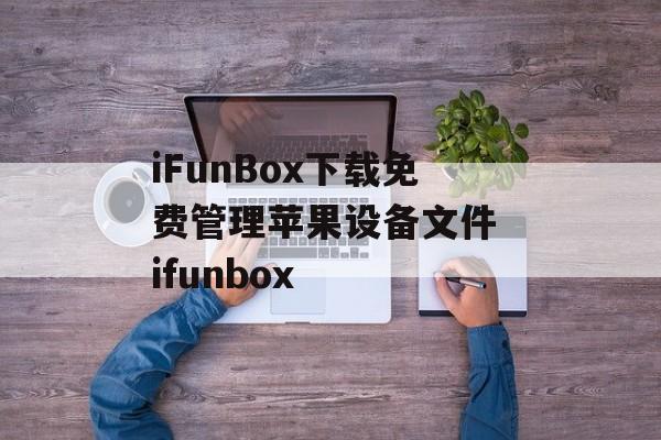 iFunBox下载免费管理苹果设备文件 ifunbox