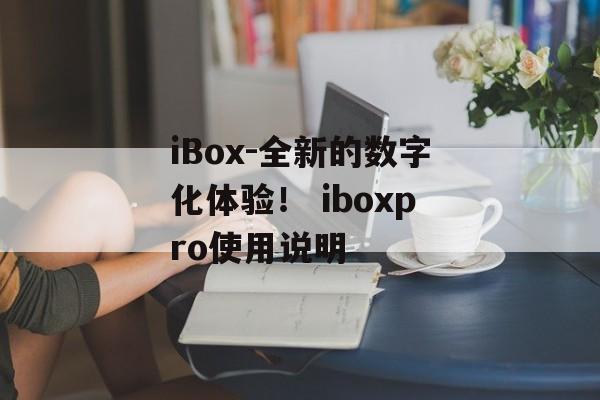 iBox-全新的数字化体验！ iboxpro使用说明