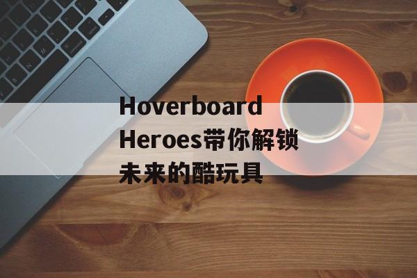 HoverboardHeroes带你解锁未来的酷玩具