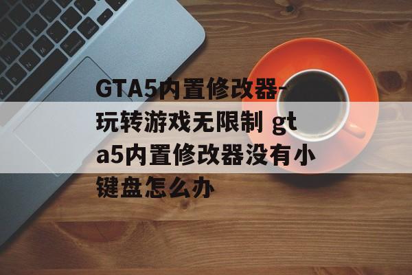 GTA5内置修改器-玩转游戏无限制 gta5内置修改器没有小键盘怎么办