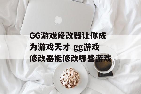 GG游戏修改器让你成为游戏天才 gg游戏修改器能修改哪些游戏