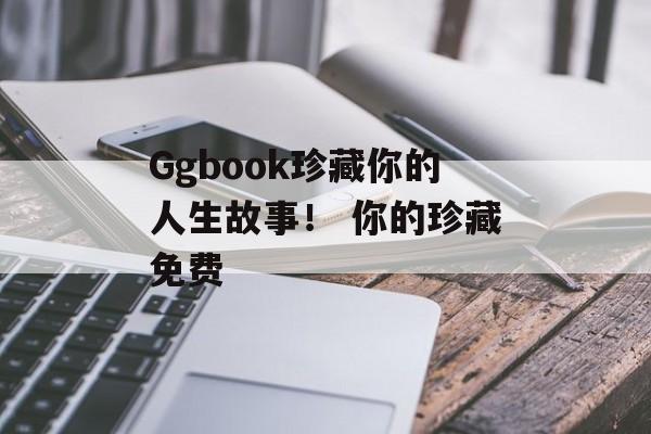 Ggbook珍藏你的人生故事！ 你的珍藏免费