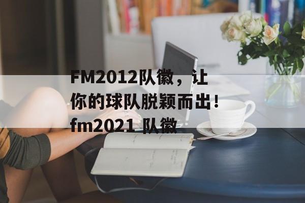 FM2012队徽，让你的球队脱颖而出！ fm2021 队徽