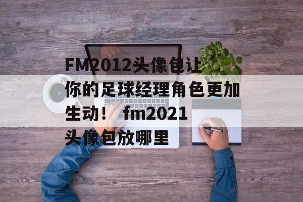 FM2012头像包让你的足球经理角色更加生动！ fm2021头像包放哪里