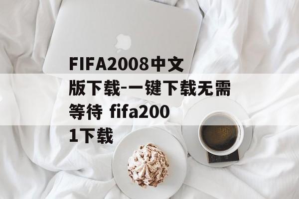 FIFA2008中文版下载-一键下载无需等待 fifa2001下载