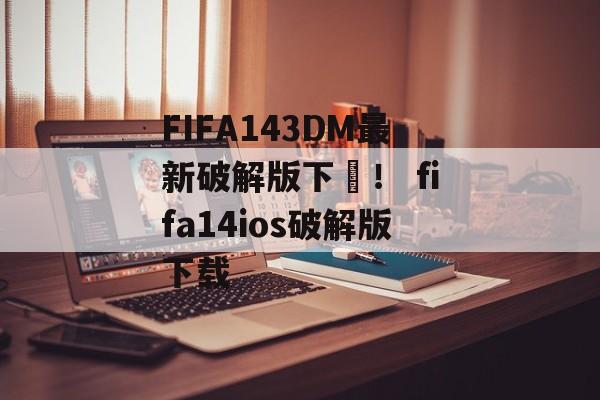 FIFA143DM最新破解版下載！ fifa14ios破解版下载