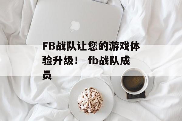 FB战队让您的游戏体验升级！ fb战队成员