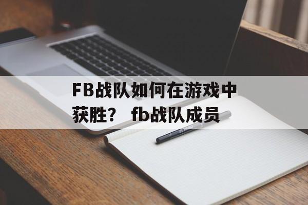 FB战队如何在游戏中获胜？ fb战队成员