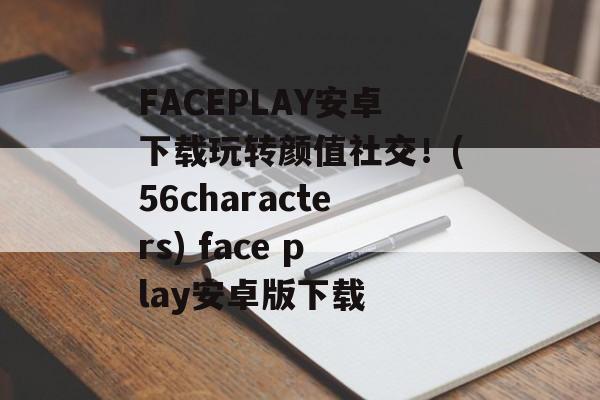 FACEPLAY安卓下载玩转颜值社交！(56characters) face play安卓版下载