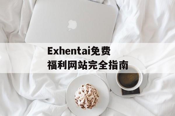 Exhentai免费福利网站完全指南