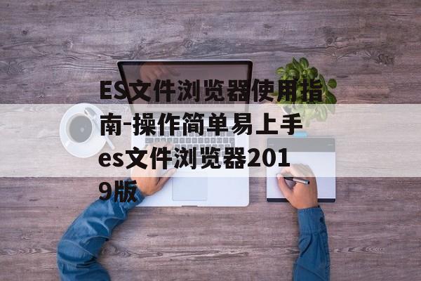 ES文件浏览器使用指南-操作简单易上手 es文件浏览器2019版