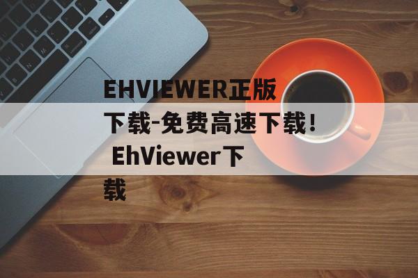 EHVIEWER正版下载-免费高速下载！ EhViewer下载