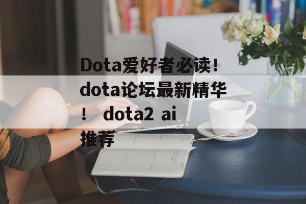 Dota爱好者必读！dota论坛最新精华！ dota2 ai推荐