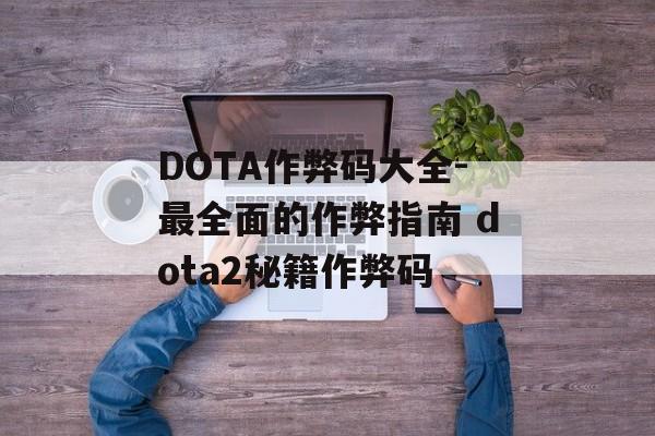 DOTA作弊码大全-最全面的作弊指南 dota2秘籍作弊码