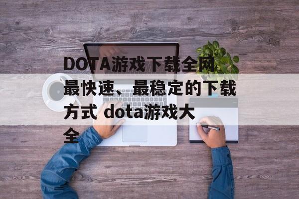 DOTA游戏下载全网最快速、最稳定的下载方式 dota游戏大全