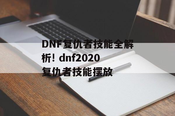 DNF复仇者技能全解析! dnf2020复仇者技能摆放