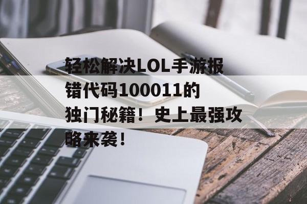 轻松解决LOL手游报错代码100011的独门秘籍！史上最强攻略来袭！