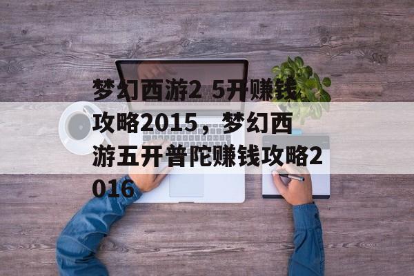 梦幻西游2 5开赚钱攻略2015,梦幻西游五开普陀赚钱攻略2016 梦幻西游2 5开赚钱攻略2015,梦幻西游五开普陀赚钱攻略2016