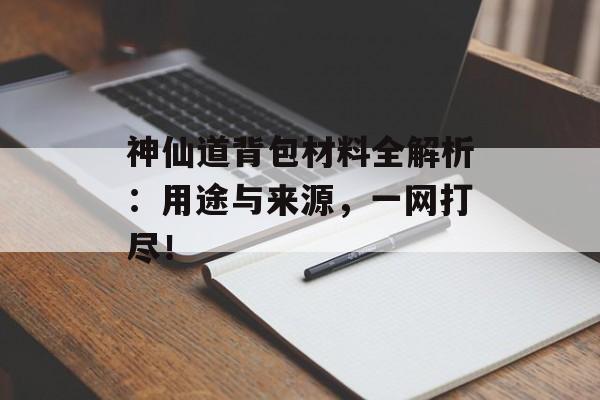 神仙道背包材料全解析：用途与来源，一网打尽！