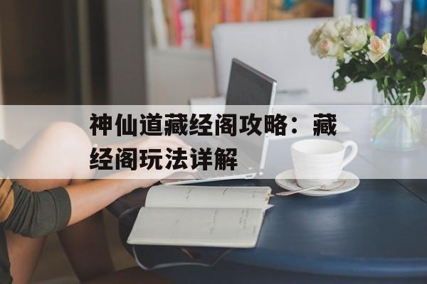 神仙道藏经阁攻略：藏经阁玩法详解