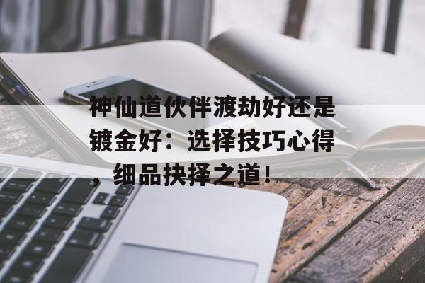 神仙道伙伴渡劫好还是镀金好：选择技巧心得，细品抉择之道！