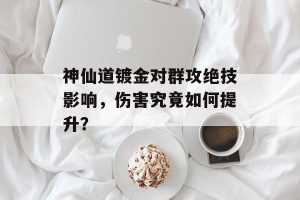 神仙道镀金对群攻绝技影响，伤害究竟如何提升？