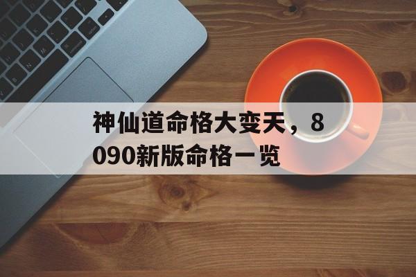 神仙道命格大变天，8090新版命格一览