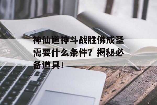 神仙道神斗战胜佛成圣需要什么条件？揭秘必备道具！