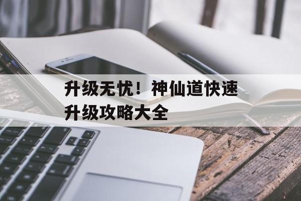 升级无忧！神仙道快速升级攻略大全