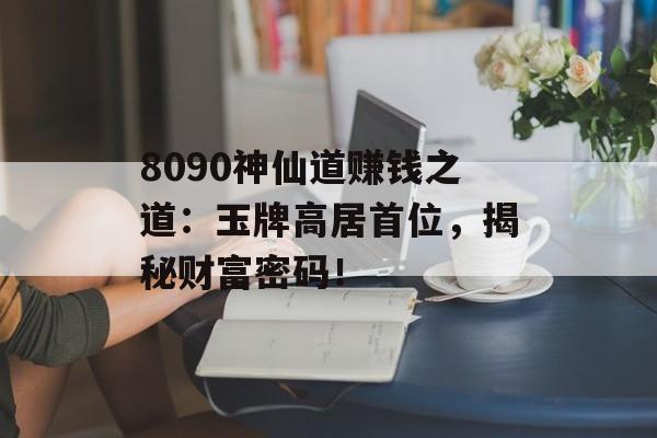 8090神仙道赚钱之道：玉牌高居首位，揭秘财富密码！