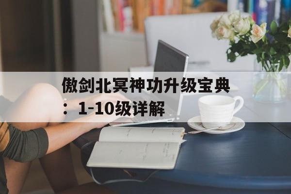 傲剑北冥神功升级宝典：1-10级详解