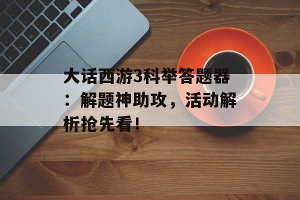 大话西游3科举答题器：解题神助攻，活动解析抢先看！