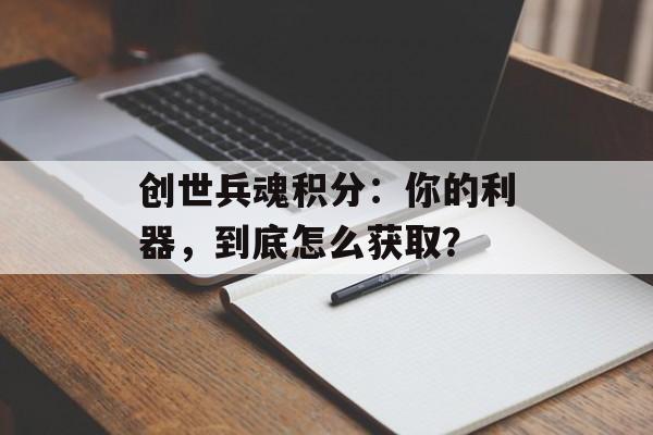 创世兵魂积分：你的利器，到底怎么获取？