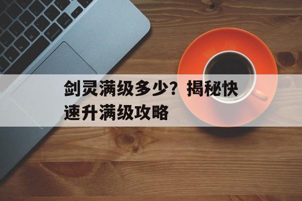 剑灵满级多少？揭秘快速升满级攻略